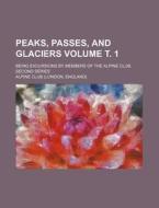 Peaks, Passes, and Glaciers Volume . 1; Being Excursions by Members of the Alpine Club. Second Series di Alpine Club edito da Rarebooksclub.com