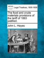 The Food And Crude Materials Provisions Of The Tariff Of 1883 Justified. di John L. Hayes edito da Gale, Making Of Modern Law