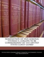 Nomination Of Vice Admiral Thomas H. Collins To Be Commandant Of The United States Coast Guard edito da Bibliogov