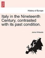 Italy in the Nineteenth Century, contrasted with its past condition. VOL. II di James Whiteside edito da British Library, Historical Print Editions