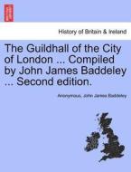 The Guildhall of the City of London ... Compiled by John James Baddeley ... Second edition. di Anonymous, John James Baddeley edito da British Library, Historical Print Editions