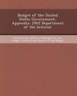 Budget of the United States Government, Appendix: 2003 Department of the Interior di Diktys Stratakis edito da Bibliogov