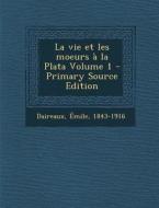 La Vie Et Les Moeurs a la Plata Volume 1 - Primary Source Edition di Emile Daireaux edito da Nabu Press