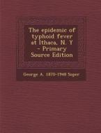 The Epidemic of Typhoid Fever at Ithaca, N. y - Primary Source Edition di George a. 1870-1948 Soper edito da Nabu Press