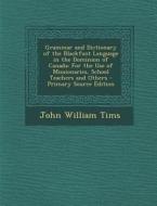 Grammar and Dictionary of the Blackfoot Language in the Dominion of Canada: For the Use of Missionaries, School Teachers and Others di John William Tims edito da Nabu Press