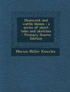 Shamrock and Wattle Bloom: A Series of Short Tales and Sketches - Primary Source Edition di Marion Miller Knowles edito da Nabu Press