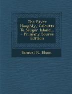 The River Hooghly, Calcutta to Saugor Island... - Primary Source Edition di Samuel R. Elson edito da Nabu Press