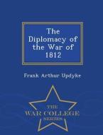 The Diplomacy Of The War Of 1812 - War College Series di Frank Arthur Updyke edito da War College Series