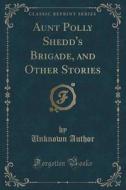 Aunt Polly Shedd's Brigade, And Other Stories (classic Reprint) di Unknown Author edito da Forgotten Books