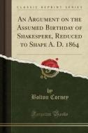 An Argument On The Assumed Birthday Of Shakespere, Reduced To Shape A. D. 1864 (classic Reprint) di Bolton Corney edito da Forgotten Books