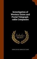 Investigation Of Western Union And Postal Telegraph-cable Companies edito da Arkose Press