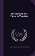 The Question As A Factor In Teaching di John William Hall, Alice Cynthia Hall edito da Palala Press