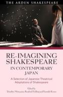 Re-Imagining Shakespeare in Contemporary Japan: A Selection of Japanese Theatrical Adaptations of Shakespeare edito da ARDEN SHAKESPEARE