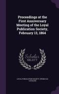 Proceedings At The First Anniversary Meeting Of The Loyal Publication Society, February 13, 1864 edito da Palala Press