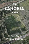 The CAHOKIA Vortex di P. Clay Sherrod edito da Lulu.com