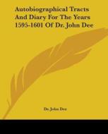 Autobiographical Tracts And Diary For The Years 1595-1601 Of Dr. John Dee di Dr. John Dee edito da Kessinger Publishing, Llc