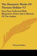 The Dramatic Works Of Thomas Dekker V3: Now First Collected With Illustrative Notes And A Memoir Of The Author di Thomas Dekker edito da Kessinger Publishing, Llc