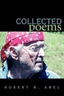 Collected Poems di Robert B. Abel edito da AUTHORHOUSE