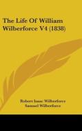 The Life Of William Wilberforce V4 (1838) di Robert Isaac Wilberforce, Samuel Wilberforce edito da Kessinger Publishing, Llc