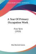 A Year of Primary Occupation Work: First Term (1910) di Etta Merrick Graves edito da Kessinger Publishing