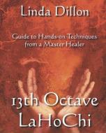 13th Octave Lahochi: A Guide to Hands-On Techniques from a Master Healer di Linda Dillon edito da Createspace