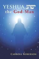 Yeshua, the God-Man di Carroll Roberson edito da CROSSBOOKS PUB