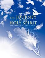 The JOURNEY OF THE HOLY SPIRIT di Rev. Martin Francis Edior edito da AuthorHouse