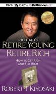 Rich Dad's Retire Young Retire Rich: How to Get Rich and Stay Rich di Robert T. Kiyosaki edito da Rich Dad on Brilliance Audio