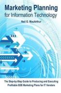 Marketing Planning for Information Technology: A Step-By-Step Guide to Producing and Executing a Business-To-Business Marketing Plan for It Vendors di MR Neil G. MacArthur edito da Createspace