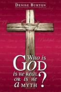 Who Is God: Is He Real, or Is He a Myth? di Denise Burton edito da Createspace