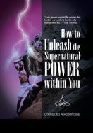How to Unleash the Supernatural Power within You di Odette Dika Akwa (Princess) edito da iUniverse