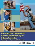 Use of Workers' Compensation Data for Occupational Injury & Illness Prevention di Department of Health and Human Services, Centers for Disease Cont And Prevention, National Institute Fo Safety and Health edito da Createspace