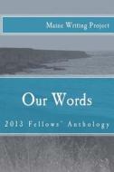 Our Words: Maine Writing Project Fellows' Anthology 2013 di Martin edito da Createspace