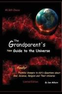 The Grandparent's New Guide to the Universe: Finally! Truthful Answers to Kid's Questions about God, Science, Religion and Their Universe di Dan Milburn edito da Createspace