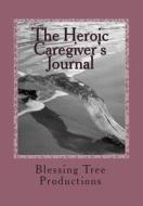 The Heroic Caregiver's Journal di Blessing Tree Productions edito da Createspace