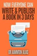 Now Everyone Can Write & Publish a Book in 3 Days di Dr Aammton Alias edito da Createspace Independent Publishing Platform