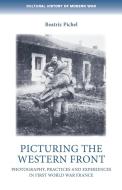 Picturing the Western Front: Photography, Practices and Experiences in First World War France di Beatriz Pichel edito da MANCHESTER UNIV PR