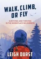 Walk, Climb, or Fly: Surviving and Thriving in the Workplace Wilderness di Leigh Durst edito da GALLERY BOOKS