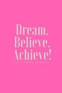Dream Believe Achieve My Fitness Journal - Exercise and Health Journal: (6 X 9) Exercise Journal, 90 Pages, Smooth Durable Matte Cover di Workout Log, Fitness Journal edito da Createspace Independent Publishing Platform