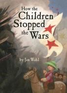How The Children Stopped The Wars di Jan Wahl edito da Tricycle Press
