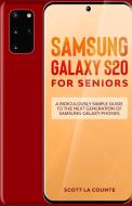 Samsung Galaxy S20 For Seniors: A Riculously Simple Guide To the Next Generation of Samsung Galaxy Phones di Scott La Counte edito da GOLGOTHA PR INC