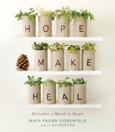 Hope, Make, Heal: 20 Crafts to Mend the Heart di Maya Pagan Donenfeld edito da ROOST BOOKS