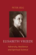 Elisabeth Vreede: Adversity, Resilience, and Spiritual Science di Peter Selg edito da ANTHROPOSOPHIC PR INC