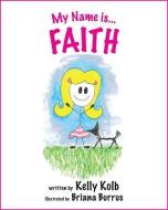 My Name Is... Faith di Kelly Kolb edito da MASCOT BOOKS