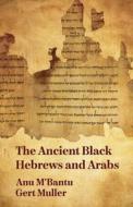 The Ancient Black Hebrews And Arabs di Anu M' Bantu And Gert Muller edito da Lushena Books