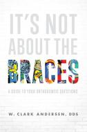It's Not about the Braces: A Guide to Your Orthodontic Questions di W. Clark Andersen edito da ADVANTAGE MEDIA GROUP
