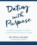 Dating with Purpose: A Single Woman's Guide to Escaping No Man's Land di Erica Holmes edito da LIGHTNING SOURCE INC