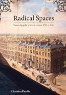 Radical Spaces: Venues of popular politics in London, 1790-c. 1845 di Christina Parolin edito da AUSTRALIAN NATL UNIV PR