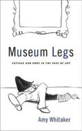 Museum Legs: Fatigue and Hope in the Face of Art di Amy Whitaker edito da Hol Art Books