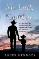 My Little Cowboy: The True Story of a Father and Son That Began in the 1800's and Continues to This Day! di Roger Mendoza edito da Romen Graphics